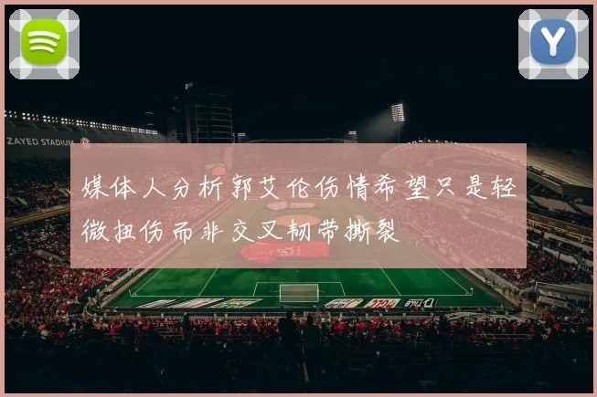 媒体人分析郭艾伦伤情希望只是轻微扭伤而非交叉韧带撕裂