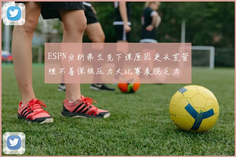 ESPN分析弗兰克下课原因更衣室管理不善保级压力大比赛表现乏力