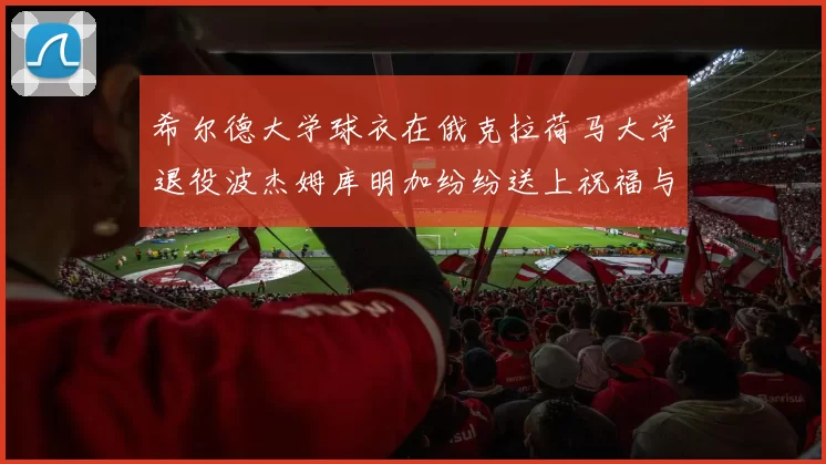 希尔德大学球衣在俄克拉荷马大学退役波杰姆库明加纷纷送上祝福与敬意