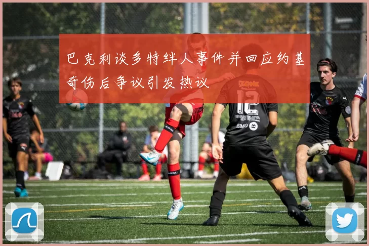 巴克利谈多特绊人事件并回应约基奇伤后争议引发热议