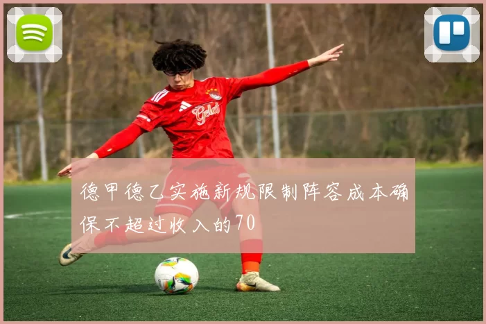 德甲德乙实施新规限制阵容成本确保不超过收入的70