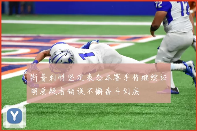 斯普利特坚定表态本赛季将继续证明质疑者错误不懈奋斗到底