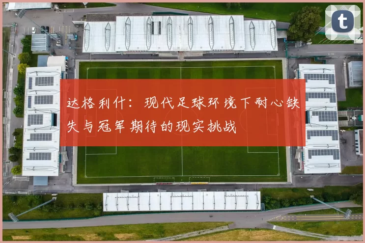 达格利什：现代足球环境下耐心缺失与冠军期待的现实挑战